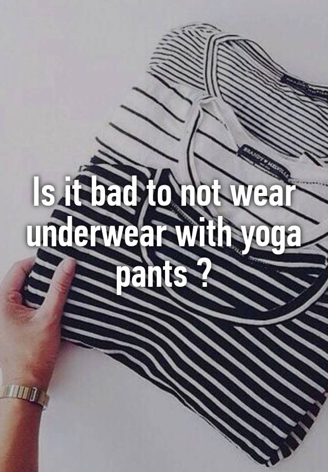 Is it bad to not wear underwear with yoga pants