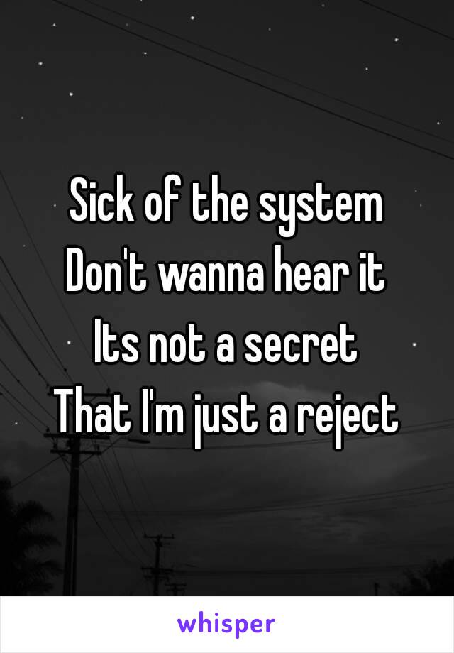 Sick of the system
Don't wanna hear it
Its not a secret
That I'm just a reject