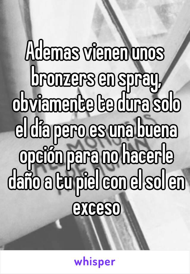 Ademas vienen unos bronzers en spray, obviamente te dura solo el día pero es una buena opción para no hacerle daño a tu piel con el sol en exceso