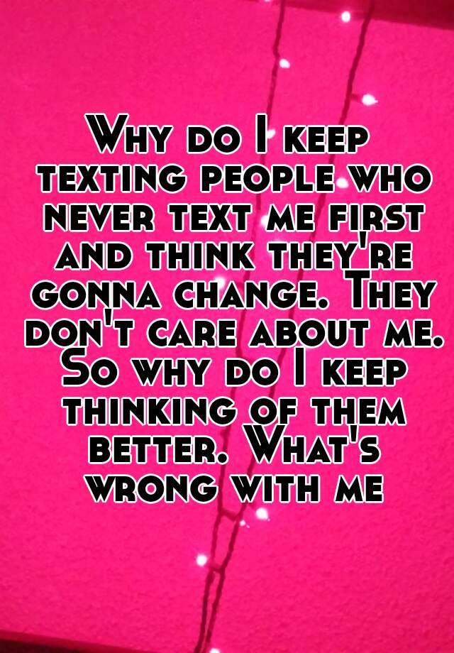 why-do-i-keep-texting-people-who-never-text-me-first-and-think-they-re