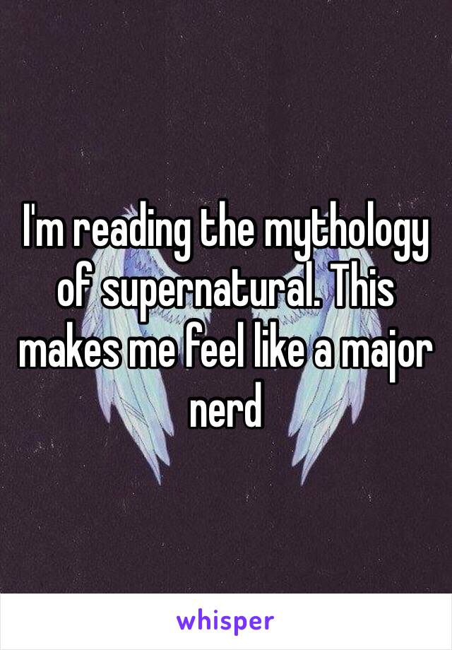 I'm reading the mythology of supernatural. This makes me feel like a major nerd 