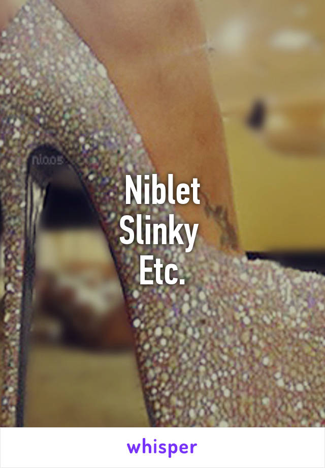 Niblet
Slinky 
Etc.