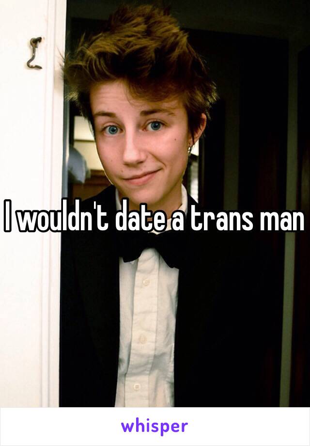 I wouldn't date a trans man