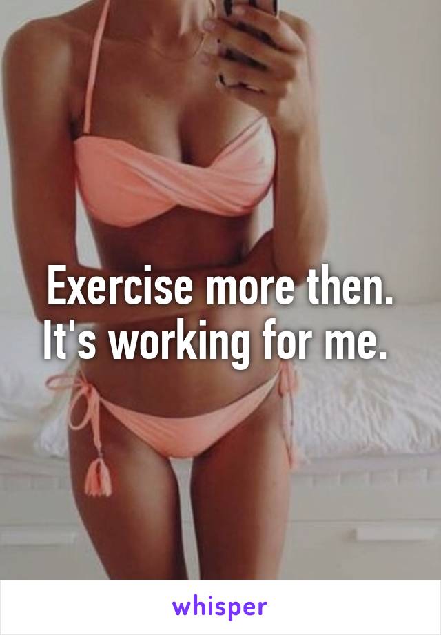 Exercise more then. It's working for me. 