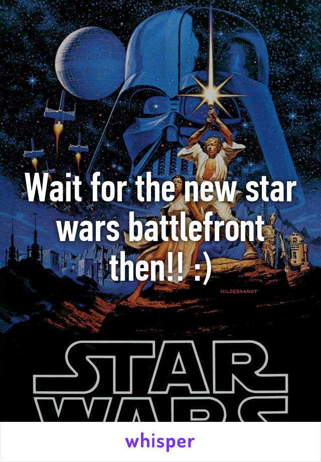 Wait for the new star wars battlefront then!! :)