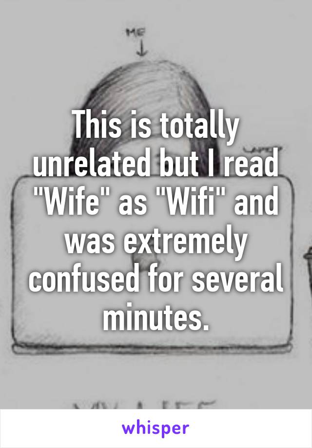 This is totally unrelated but I read "Wife" as "Wifi" and was extremely confused for several minutes.