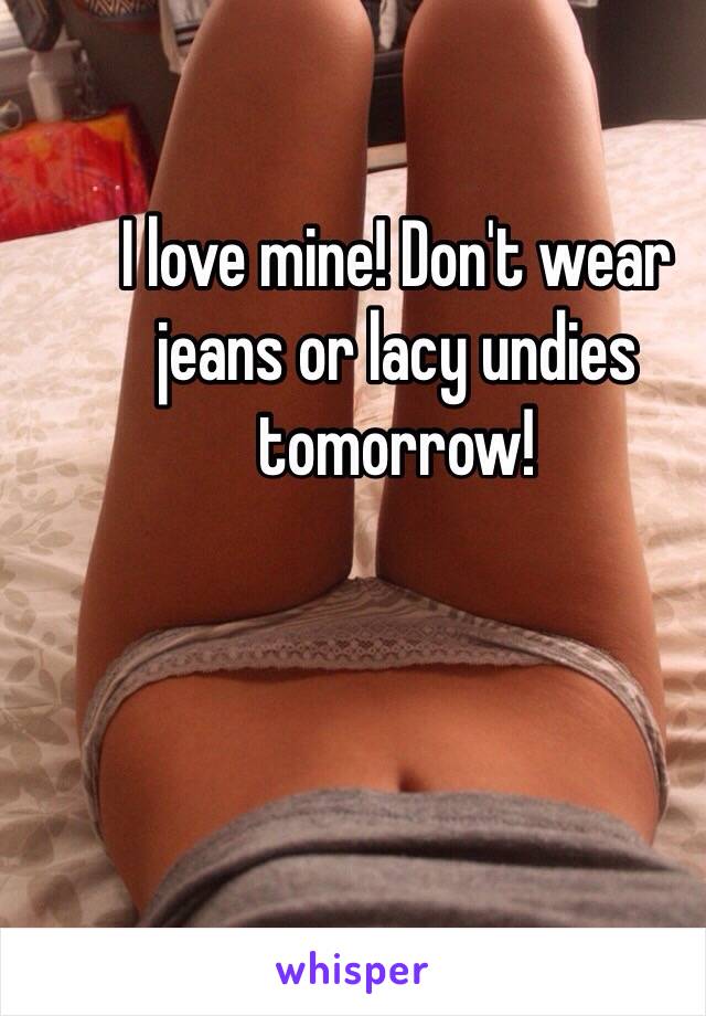 I love mine! Don't wear jeans or lacy undies tomorrow!