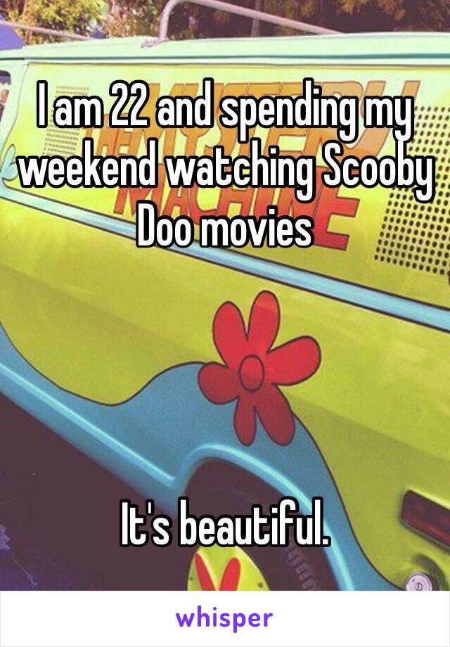I am 22 and spending my weekend watching Scooby Doo movies




It's beautiful. 