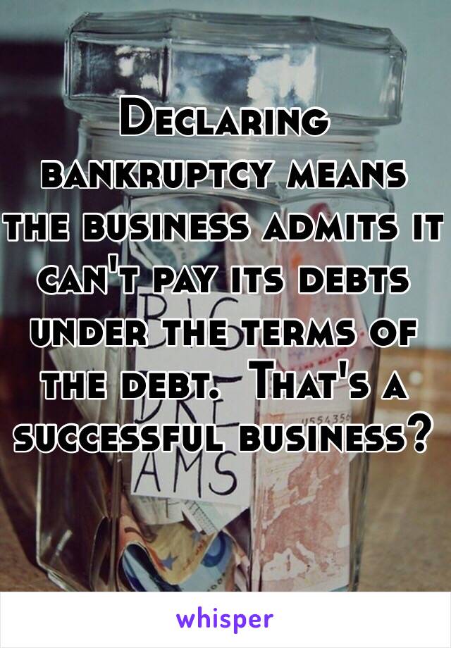 Declaring bankruptcy means the business admits it can't pay its debts under the terms of the debt.  That's a successful business?