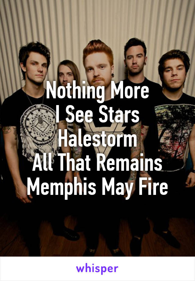 Nothing More
I See Stars
Halestorm
All That Remains
Memphis May Fire