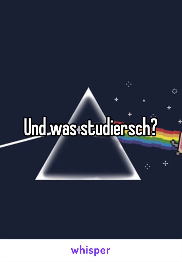 Und was studiersch?