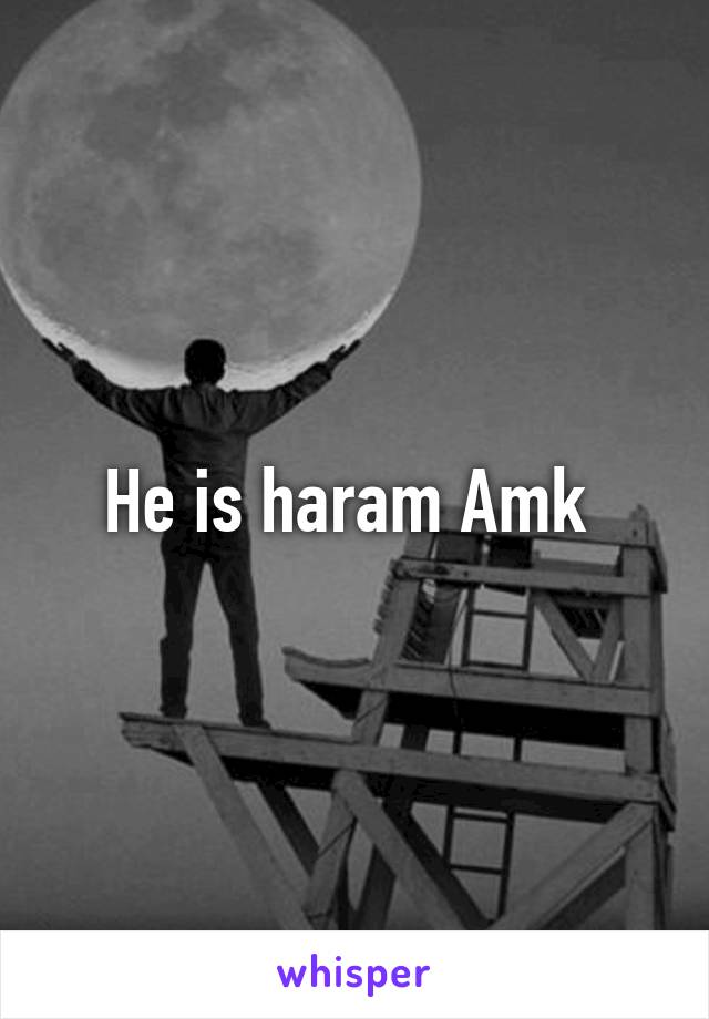 He is haram Amk 