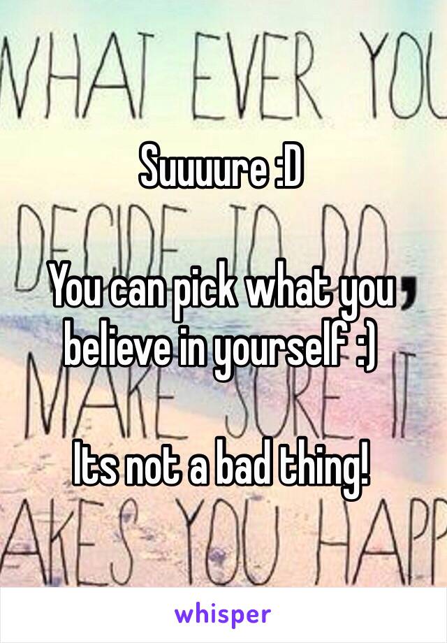 Suuuure :D

You can pick what you believe in yourself :)

Its not a bad thing!