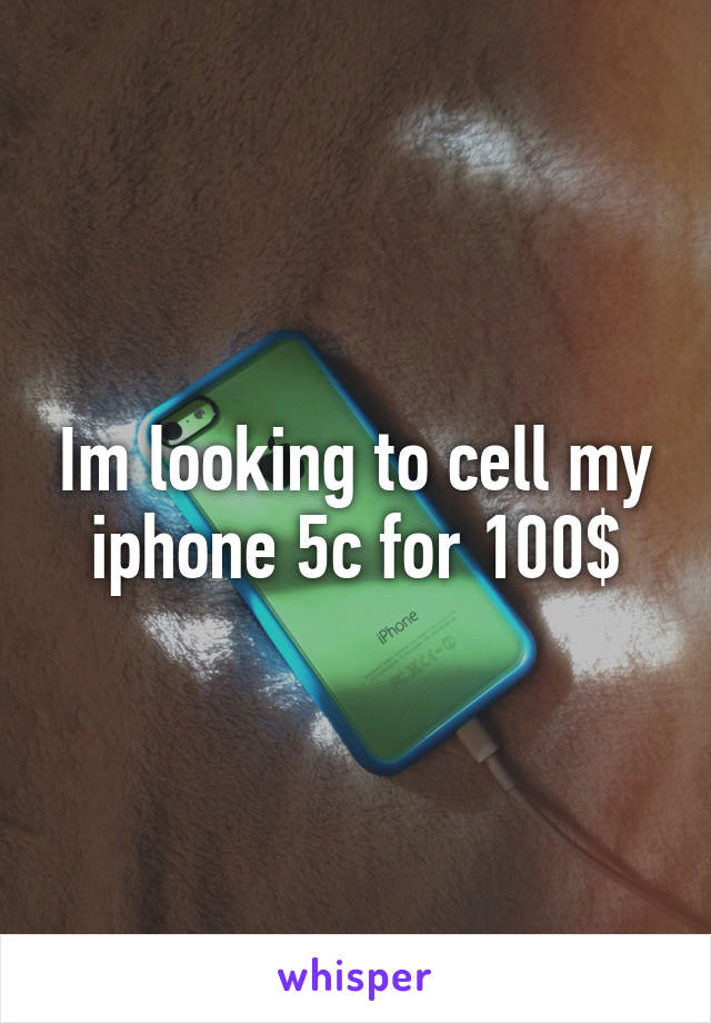 Im looking to cell my iphone 5c for 100$