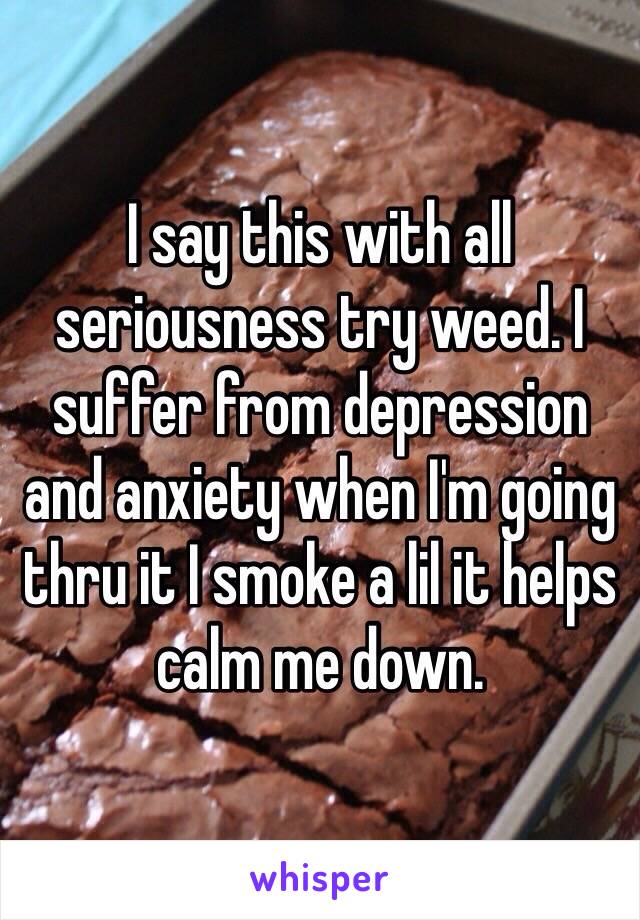 I say this with all seriousness try weed. I suffer from depression and anxiety when I'm going thru it I smoke a lil it helps calm me down.