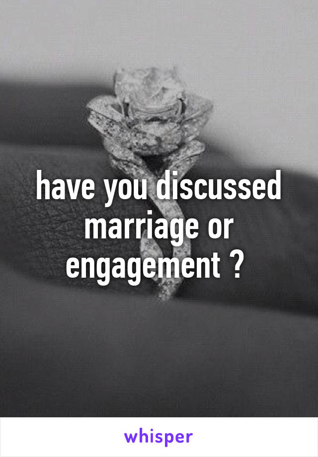 have you discussed marriage or engagement ? 