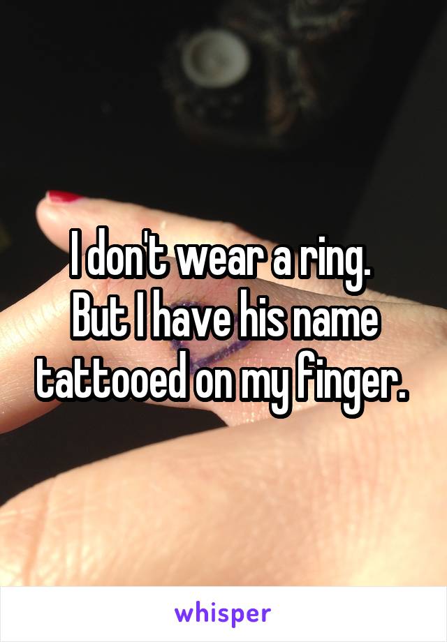 I don't wear a ring. 
But I have his name tattooed on my finger. 