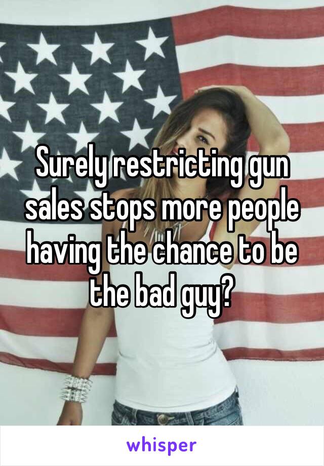 Surely restricting gun sales stops more people having the chance to be the bad guy?