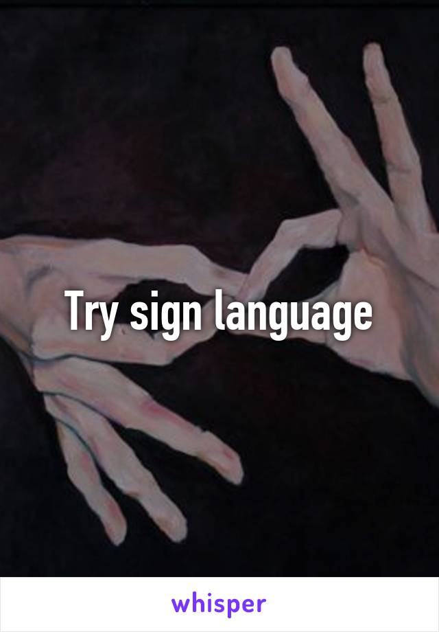 Try sign language