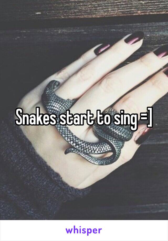 Snakes start to sing =]