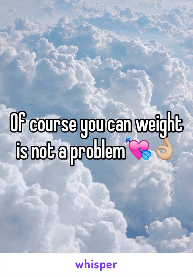 Of course you can weight is not a problem💘👌🏼