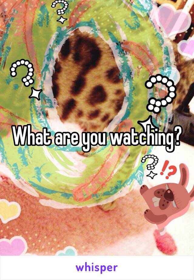 What are you watching?