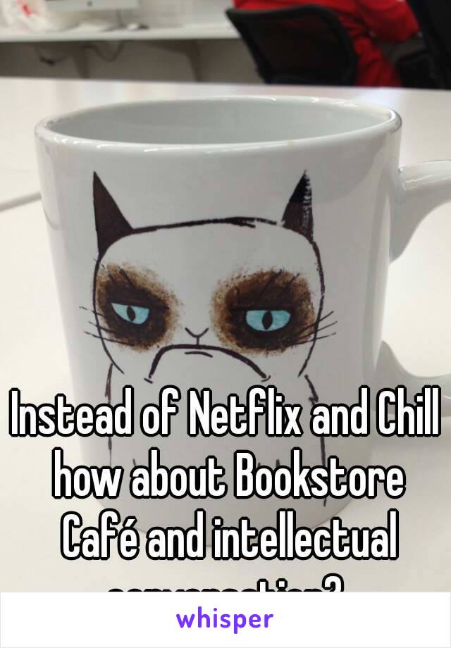 Instead of Netflix and Chill how about Bookstore Café and intellectual conversation? 