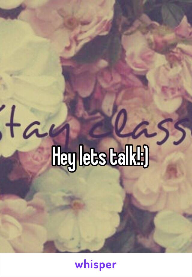Hey lets talk!:)
