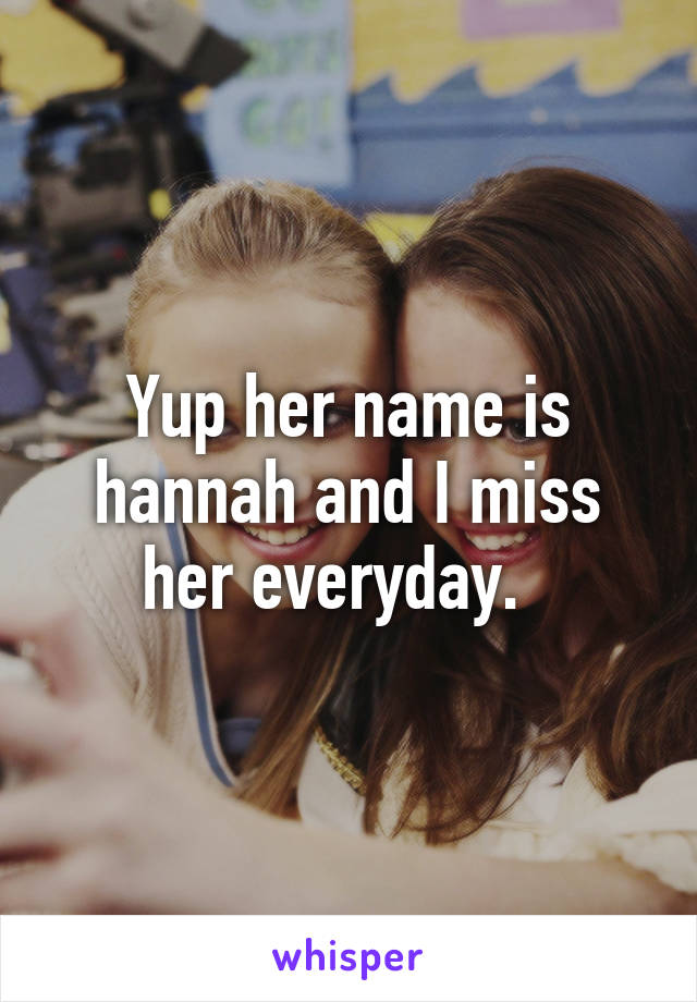 Yup her name is hannah and I miss her everyday.  