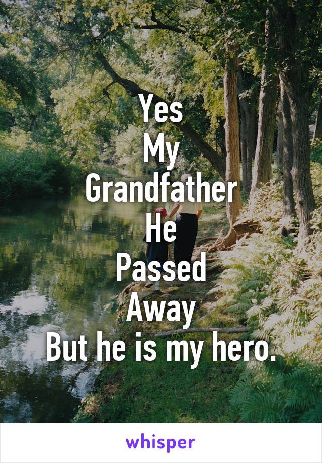 Yes
My
Grandfather
He
Passed
Away
But he is my hero.