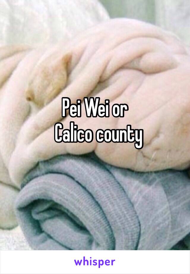 Pei Wei or
  Calico county 
