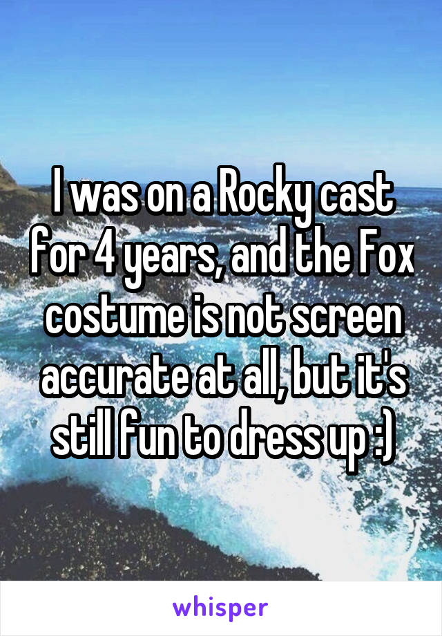 I was on a Rocky cast for 4 years, and the Fox costume is not screen accurate at all, but it's still fun to dress up :)