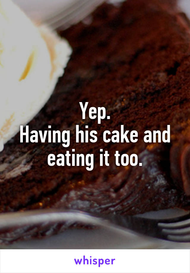 Yep.
Having his cake and eating it too.