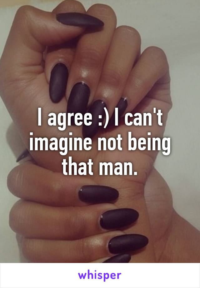 I agree :) I can't imagine not being that man.