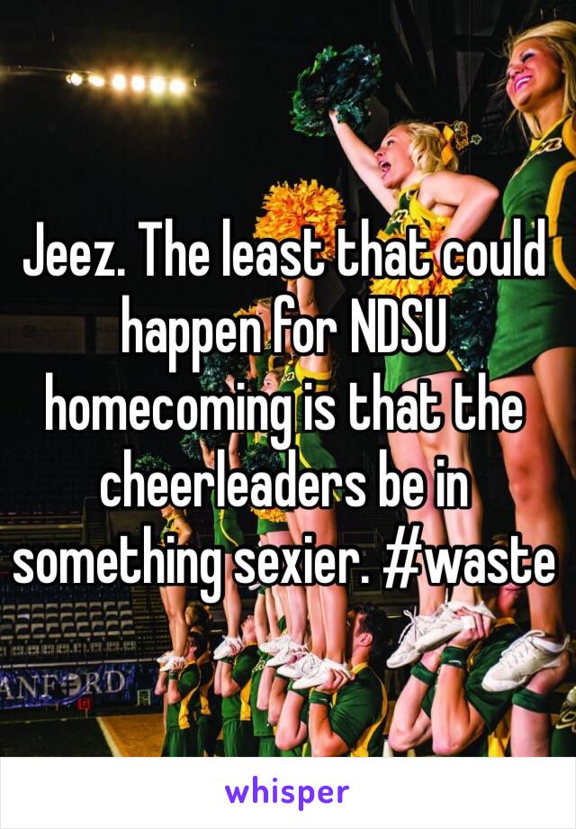 Jeez. The least that could happen for NDSU homecoming is that the cheerleaders be in something sexier. #waste
