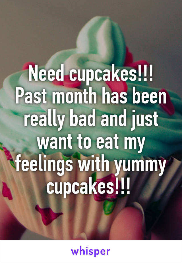 Need cupcakes!!! Past month has been really bad and just want to eat my feelings with yummy cupcakes!!! 
