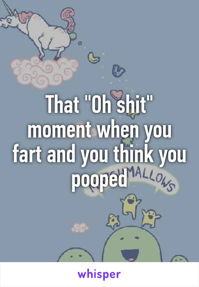 That "Oh shit" moment when you fart and you think you pooped