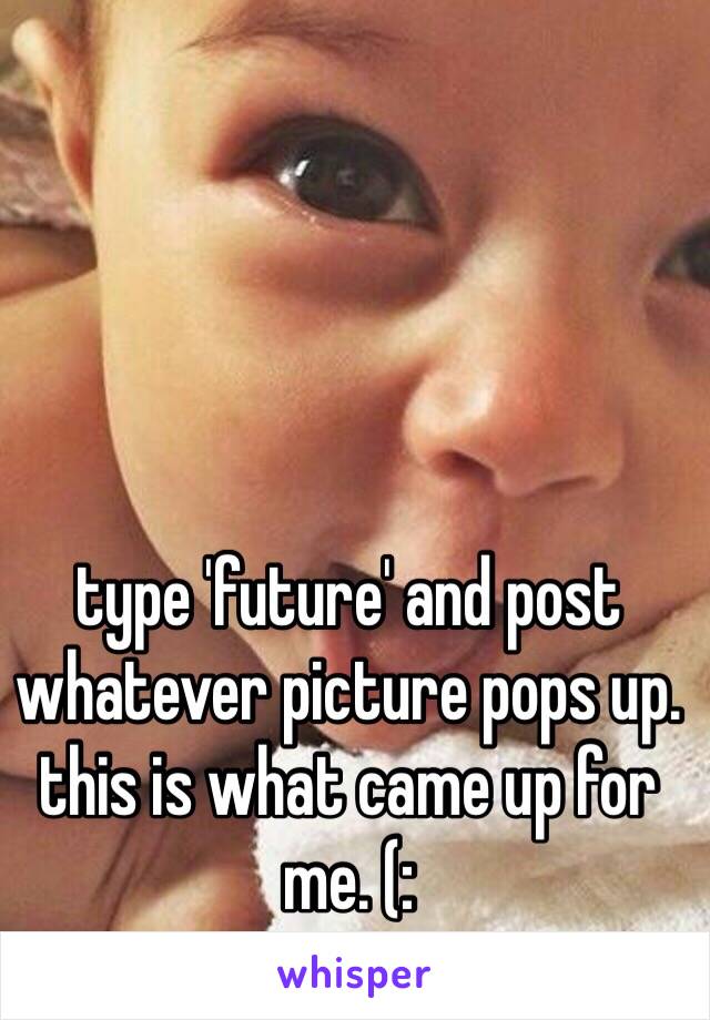 type 'future' and post
whatever picture pops up. 
this is what came up for me. (: