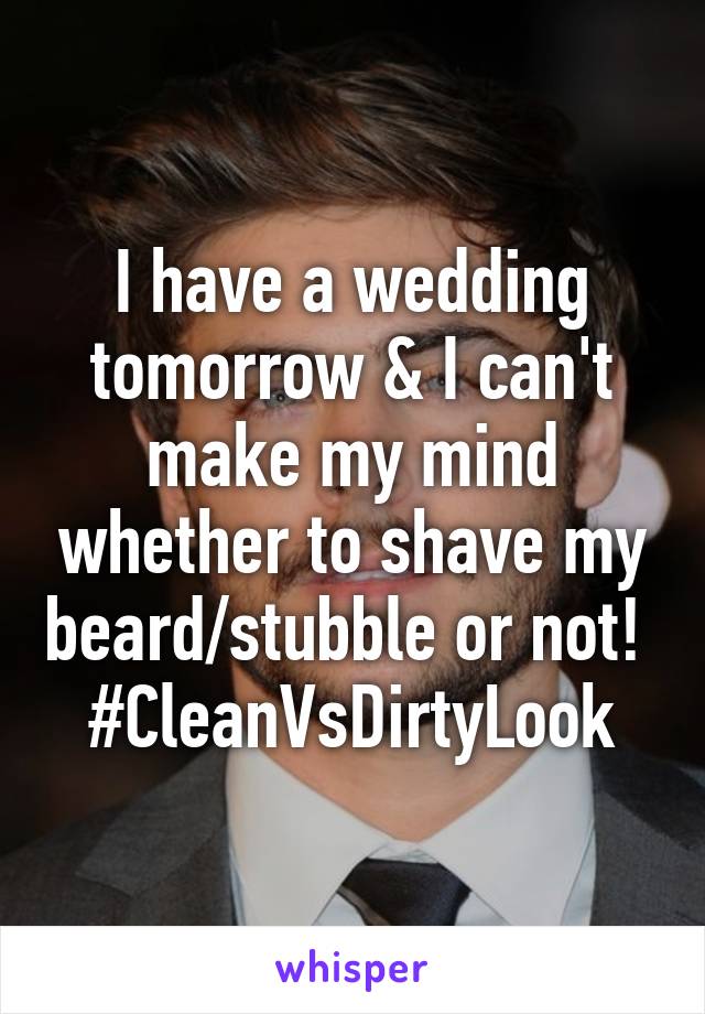 I have a wedding tomorrow & I can't make my mind whether to shave my beard/stubble or not! 
#CleanVsDirtyLook