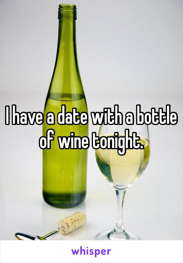 I have a date with a bottle of wine tonight.