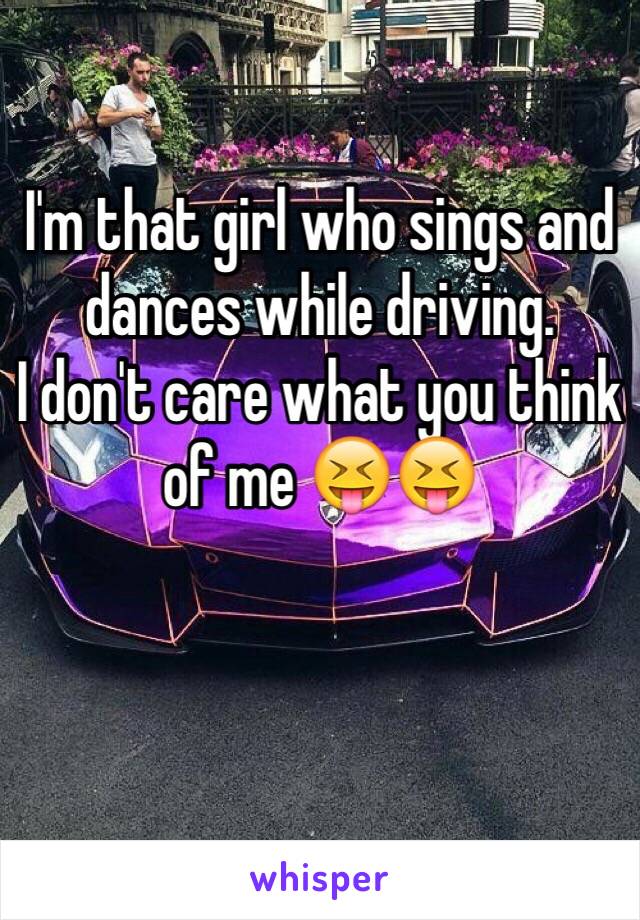 I'm that girl who sings and dances while driving. 
I don't care what you think of me 😝😝