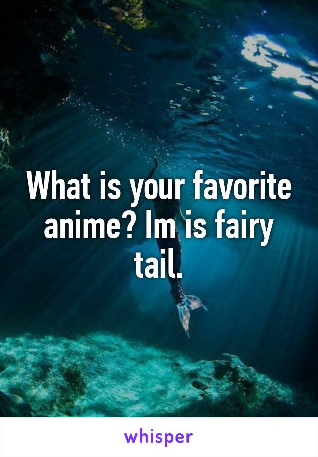 What is your favorite anime? Im is fairy tail.