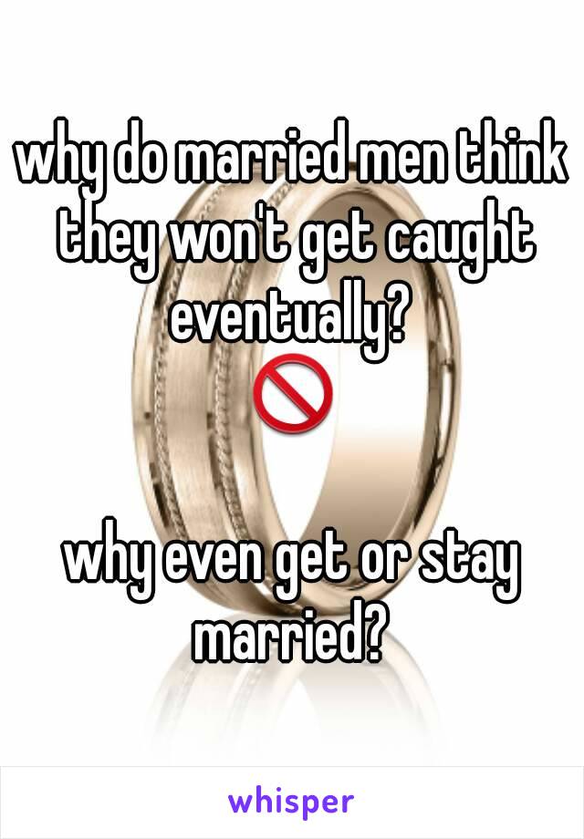 why do married men think they won't get caught eventually? 
🚫

why even get or stay married? 