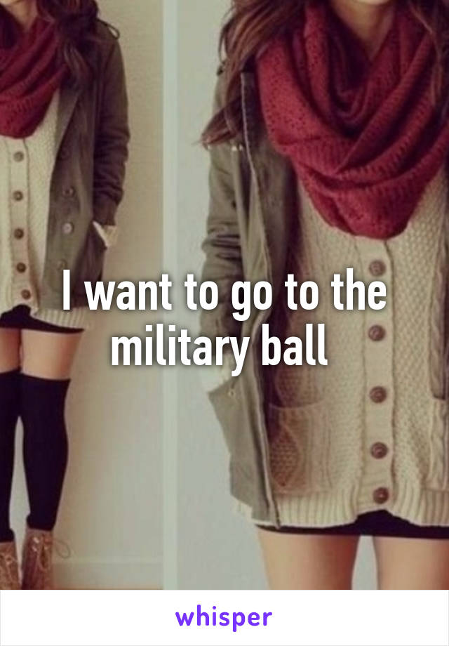 I want to go to the military ball 