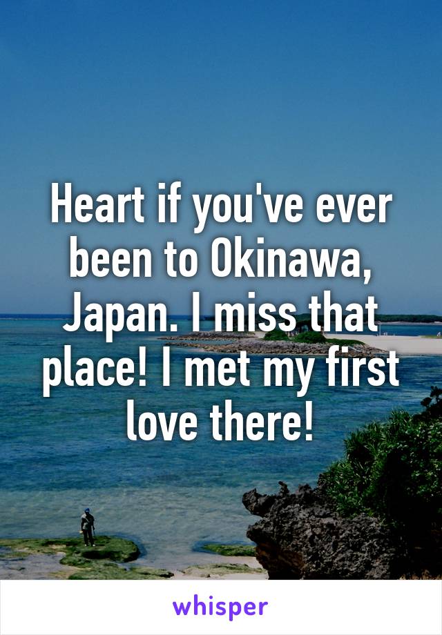 Heart if you've ever been to Okinawa, Japan. I miss that place! I met my first love there!