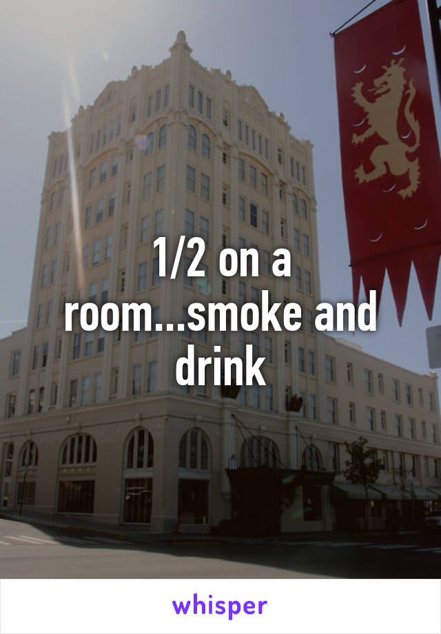1/2 on a room...smoke and drink
