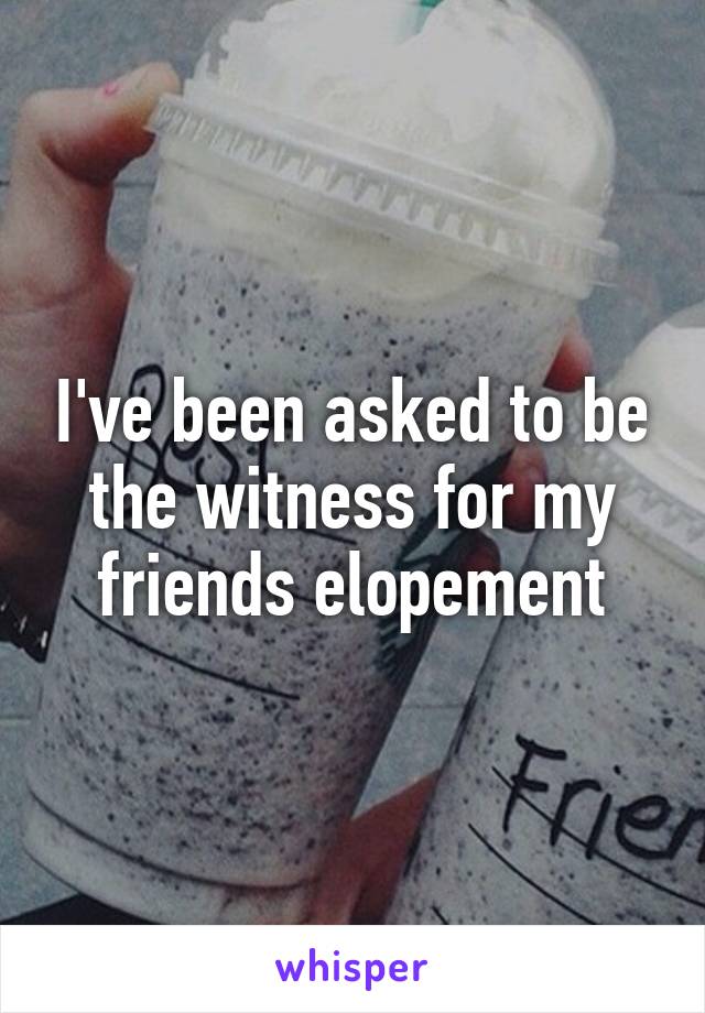 I've been asked to be the witness for my friends elopement