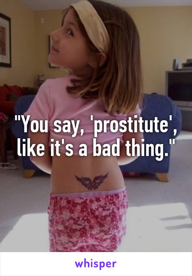 "You say, 'prostitute', like it's a bad thing."