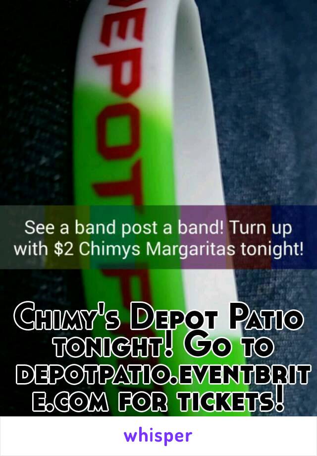 Chimy's Depot Patio tonight! Go to depotpatio.eventbrite.com for tickets!