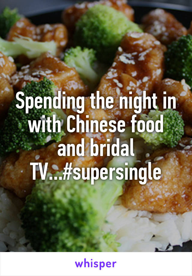 Spending the night in with Chinese food and bridal TV...#supersingle